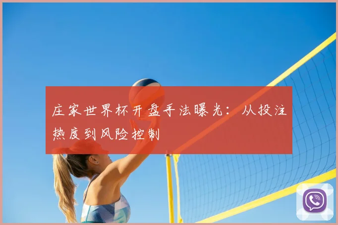 庄家世界杯开盘手法曝光：从投注热度到风险控制