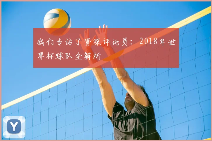 我们专访了资深评论员:2018年世界杯球队全解析