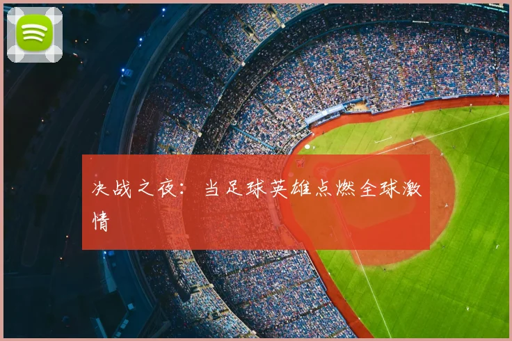 决战之夜:当足球英雄点燃全球激情