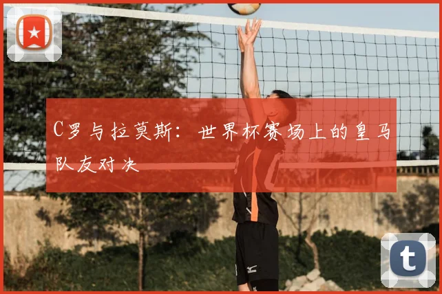 C罗与拉莫斯：世界杯赛场上的皇马队友对决
