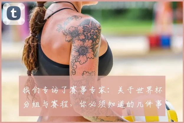 我们专访了赛事专家:关于世界杯分组与赛程,你必须知道的几件事