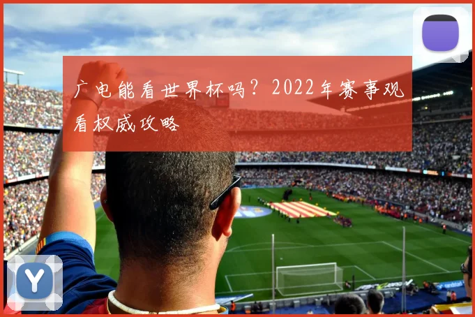 广电能看世界杯吗？2022年赛事观看权威攻略