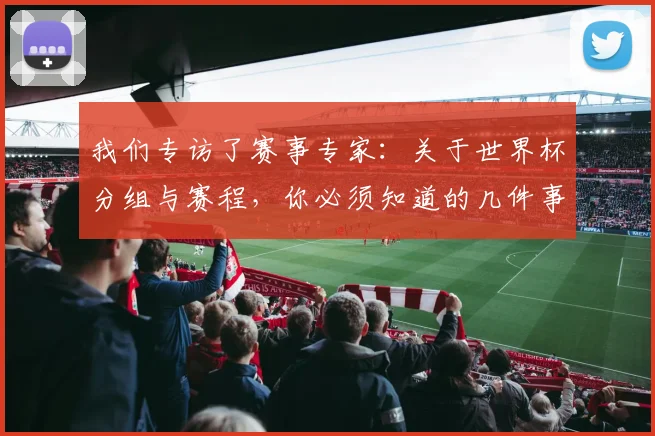 我们专访了赛事专家:关于世界杯分组与赛程,你必须知道的几件事