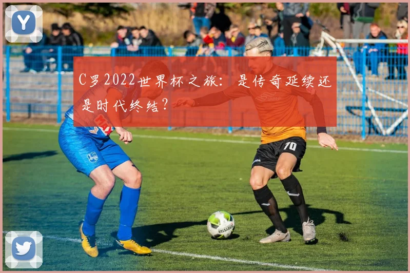 C罗2022世界杯之旅：是传奇延续还是时代终结？