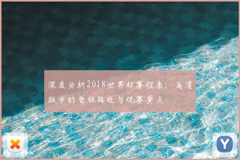 深度分析2018世界杯赛程表:高清版中的晋级路径与观赛要点