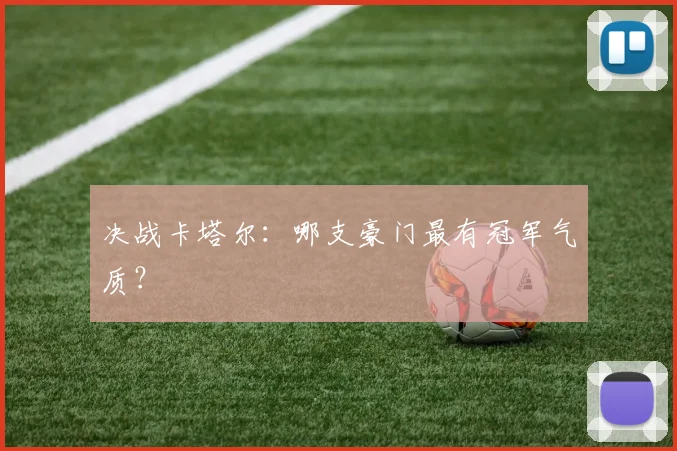 决战卡塔尔:哪支豪门最有冠军气质?