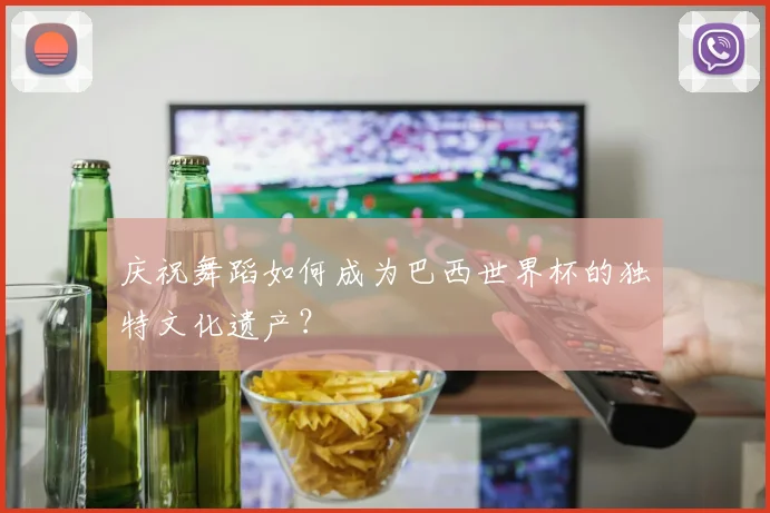 庆祝舞蹈如何成为巴西世界杯的独特文化遗产？