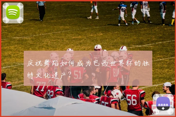 庆祝舞蹈如何成为巴西世界杯的独特文化遗产？