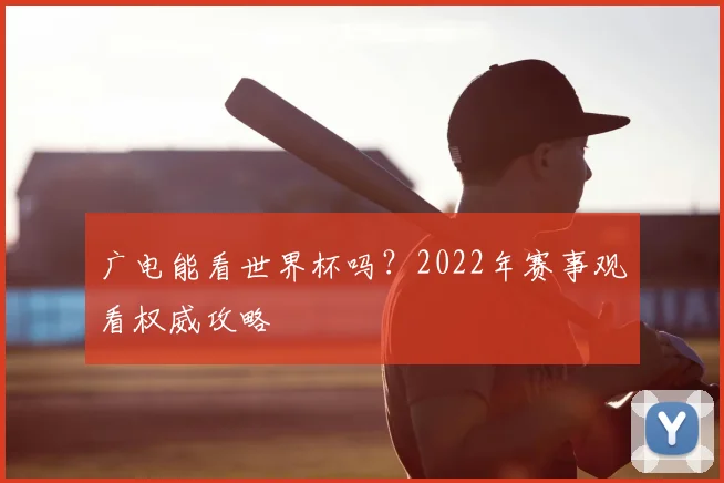 广电能看世界杯吗？2022年赛事观看权威攻略