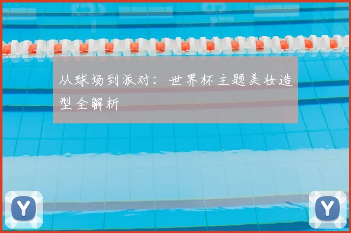 从球场到派对：世界杯主题美妆造型全解析