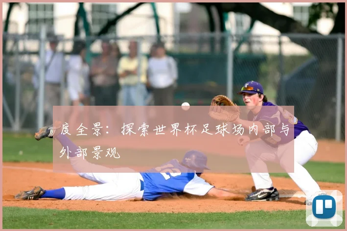 度全景：探索世界杯足球场内部与外部景观