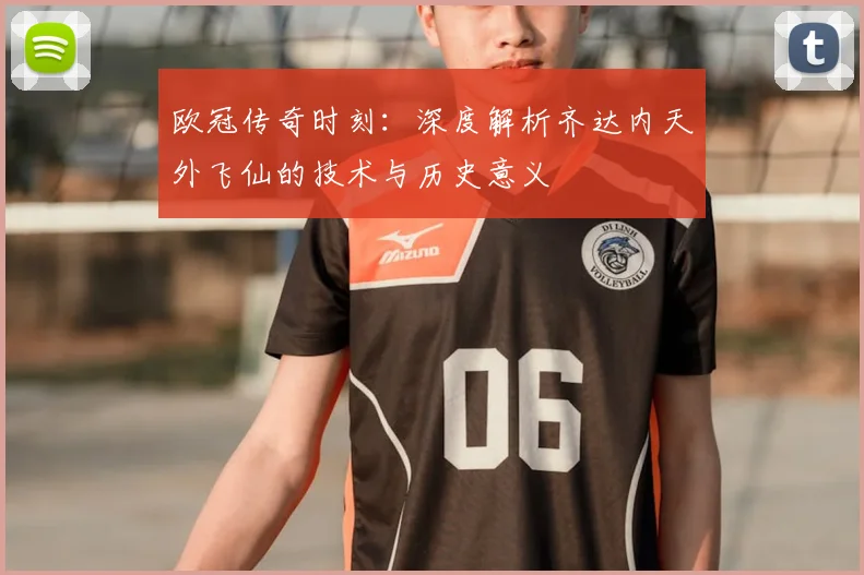 欧冠传奇时刻：深度解析齐达内天外飞仙的技术与历史意义