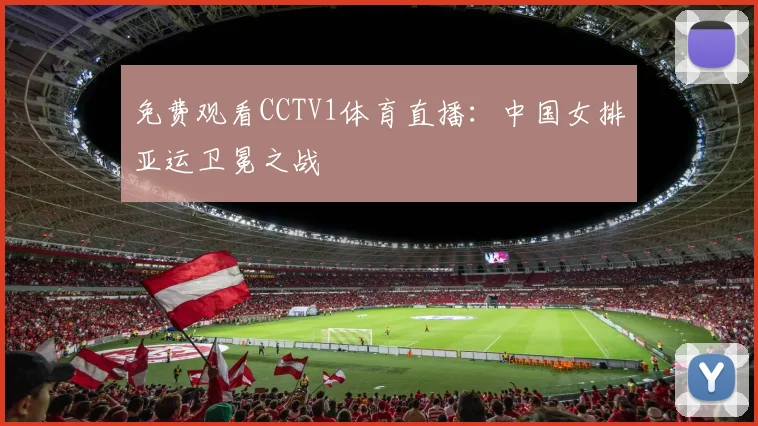 免费观看CCTV1体育直播：中国女排亚运卫冕之战
