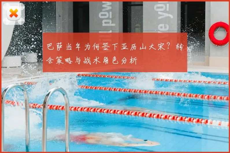 巴萨当年为何签下亚历山大宋？转会策略与战术角色分析