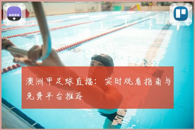 澳洲甲足球直播：实时观看指南与免费平台推荐