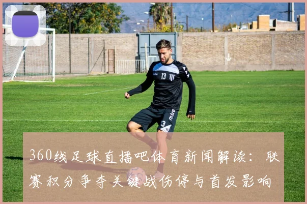 360线足球直播吧体育新闻解读：联赛积分争夺关键战伤停与首发影响分析