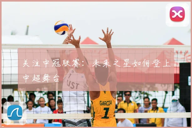 关注中冠联赛：未来之星如何登上中超舞台