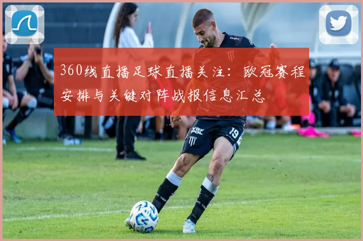 360线直播足球直播关注：欧冠赛程安排与关键对阵战报信息汇总