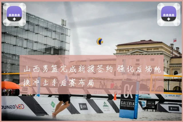 山西男篮完成新援签约 强化后场轮换冲击季后赛布局