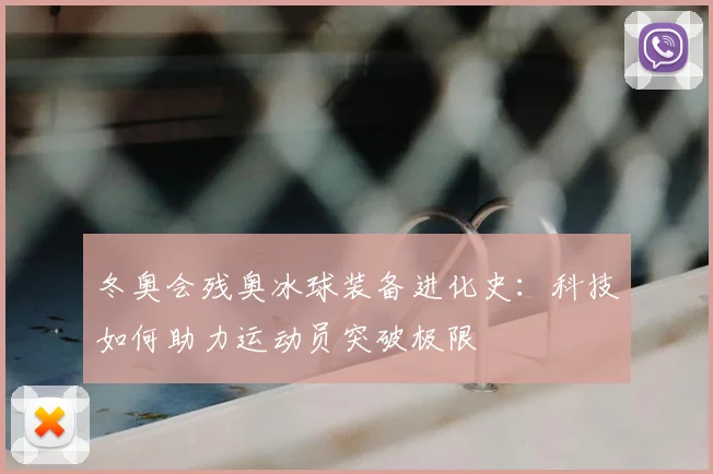 冬奥会残奥冰球装备进化史：科技如何助力运动员突破极限