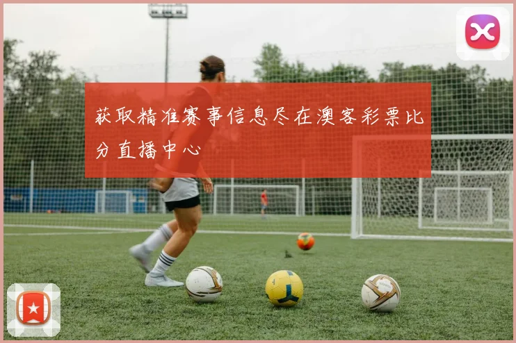获取精准赛事信息尽在澳客彩票比分直播中心