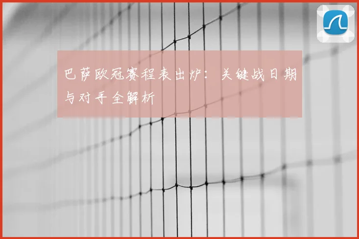 巴萨欧冠赛程表出炉：关键战日期与对手全解析