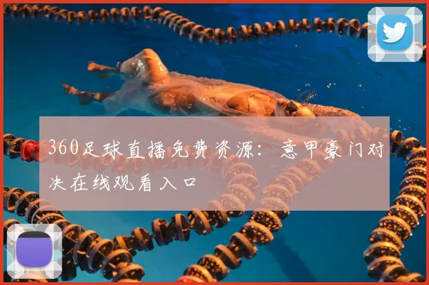 360足球直播免费资源：意甲豪门对决在线观看入口