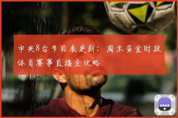 中央8台节目表更新：周末黄金时段体育赛事直播全攻略